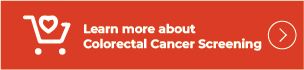 click here to learn more about Colorectal Cancer Screening